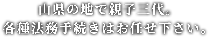 山県の地で親子三代。各種法務手続きはお任せ下さい。