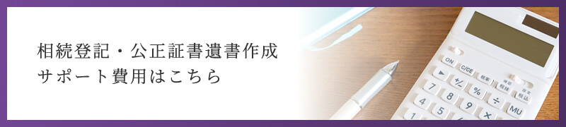 相続登記・公正証書遺書作成 サポート費用はこちら
